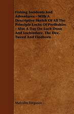 Fishing Incidents and Adventures - With a Descriptive Sketch of All the Principle Lochs of Perthshire - Also a Day on Loch Doon and Lochindore, the De