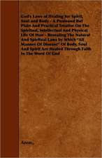 God's Laws of Healing for Spirit, Soul and Body - A Profound But Plain and Practical Treatise on the Spiritual, Intellectual and Physical Life of Man