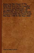 Notes On The Chase Of The Wild Red Deer In The Counties Of Devon And Somerset - With An Appendix Descriptive Of Remarkable Runs And Incidents Connected With The Chase From The Year 1780 To The Year 1860