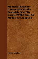 Municipal Charters - A Discussion of the Essentials of a City Charter with Forms or Models for Adoption