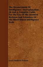 The Measurement Of Intelligence - An Explanation Of And A Complete Guide For The Use Of The Stanford Revision And Extension Of - The Binet-Simon Intelligence Scale