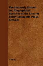 The Heavenly Sisters; Or, Biographical Sketches of the Lives of Thirty Eminently Pious Females