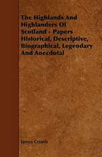 The Highlands and Highlanders of Scotland - Papers Historical, Descriptive, Biographical, Legendary and Anecdotal