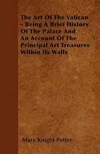 The Art Of The Vatican - Being A Brief History Of The Palace And An Account Of The Principal Art Treasures Within Its Walls