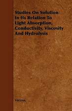 Studies on Solution in Its Relation to Light Absorption, Conductivity, Viscosity and Hydrolysis