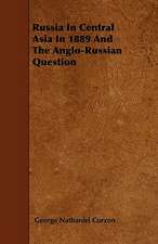 Russia In Central Asia In 1889 And The Anglo-Russian Question