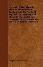 Notes On A Visit Made To Some Of The Prisons In Scotland And The North Of England - In Company With Elizabeth Fry - With Some General Observations On The Subject Of Prision Discipline