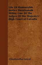 Life Of Honourable Justice Dwarkanath Mitter, One Of The Judges Of Her Majesty's High Court of Calcutta