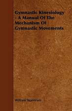 Gymnastic Kinesiology - A Manual Of The Mechanism Of Gymnastic Movements