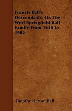 Francis Ball's Descendants, Or, The West Springfield Ball Family From 1640 to 1902