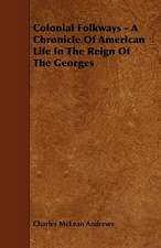 Colonial Folkways - A Chronicle Of American Life In The Reign Of The Georges