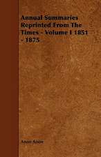 Annual Summaries Reprinted From The Times - Volume I 1851 - 1875