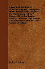 A Text-Book On Rhetoric, Supplementing The Development Of The Science With Exhaustive Practice In Composition. A Course Of Practical Lessons Adapted For Use In High Schools And Academies And In The Lower Classes Of College