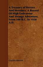 A Treasury of Heroes and Heroines a Record of High Endeavour and Strange Adventure, from 500 B.C. to 1920 A.D.