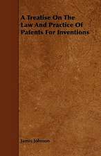 A Treatise On The Law And Practice Of Patents For Inventions