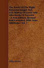 The Works Of The Right Reverend Joseph Hall, D.D. Bishop Of Exeter And Afterwards Of Norwich - A New Edition, Revised And Corrected, With Some Additions - Vol. I