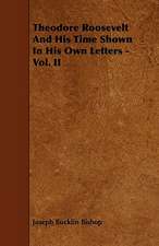 Theodore Roosevelt And His Time Shown In His Own Letters - Vol. II