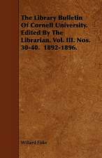 The Library Bulletin Of Cornell University. Edited By The Librarian. Vol. III. Nos. 30-40. 1892-1896.