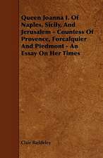 Queen Joanna I. Of Naples, Sicily, And Jerusalem - Countess Of Provence, Forcalquier And Piedmont - An Essay On Her Times