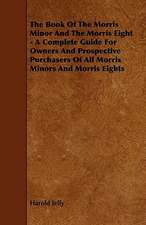 The Book of the Morris Minor and the Morris Eight - A Complete Guide for Owners and Prospective Purchasers of All Morris Minors and Morris Eights