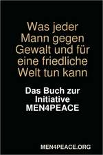 Was Jeder Mann Gegen Gewalt Und Fr Eine Friedliche Welt Tun Kann. Das Buch Zur Initiative Men4peace.