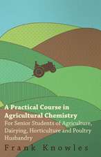 A Practical Course In Agricultural Chemistry - For Senior Students Of Agriculture, Dairying, Horticulture And Poultry Husbandry