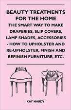 Beauty Treatments for the Home - The Smart Way to Make Draperies, Slip Covers, Lamp Shades, Accessories - How to Upholster and Re-Upholster, Finish an