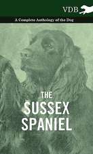 The Sussex Spaniel - A Complete Anthology of the Dog