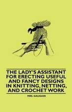 The Lady's Assistant for Erecting Useful and Fancy Designs in Knitting, Netting, and Crochet Work