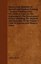 History And Methods Of Ancient And Modern Painting - Modern Painting From The Earliest Times To The Beginning Of The Renaissance Period Including The Methods And Materials Of The Painter's Craft Of Ancient And Modern Times