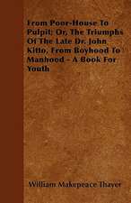 From Poor-House To Pulpit; Or, The Triumphs Of The Late Dr. John Kitto, From Boyhood To Manhood - A Book For Youth