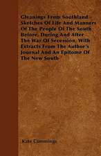 Gleanings From Southland - Sketches Of Life And Manners Of The People Of The South Before, During And After The War Of Secession, With Extracts From The Author's Journal And An Epitome Of The New South