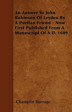 An Answer To John Robinson Of Leyden By A Puritan Friend - Now First Published From A Manuscript Of A.D. 1609