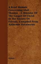 A Brief Memoir Concerning Abel Thomas - A Minister Of The Gospel Of Christ In The Society Of Friends, Compiled From Authentic Documents