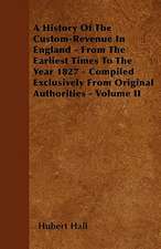 A History Of The Custom-Revenue In England - From The Earliest Times To The Year 1827 - Compiled Exclusively From Original Authorities - Volume II