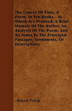 The Course Of Time, A Poem, In Ten Books - To Which Are Prefixed, A Brief Memoir Of The Author, An Analysis Of The Poem, And An Index To The Principlal Passages, Sentiments, Or Descriptions