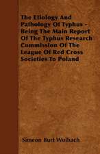 The Etiology And Pathology Of Typhus - Being The Main Report Of The Typhus Research Commission Of The League Of Red Cross Societies To Poland