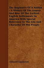 The Beginners Of A Nation - A History Of The Source And Rise Of The Earliest English Settlements In America With Special Reference To The Life And Character Of The People