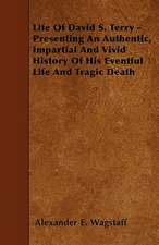 Life Of David S. Terry - Presenting An Authentic, Impartial And Vivid History Of His Eventful Life And Tragic Death