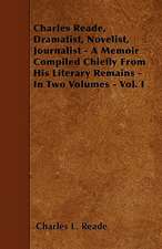 Charles Reade, Dramatist, Novelist, Journalist - A Memoir Compiled Chiefly From His Literary Remains - In Two Volumes - Vol. I