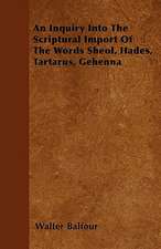 An Inquiry Into The Scriptural Import Of The Words Sheol, Hades, Tartarus, Gehenna