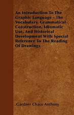 An Introduction To The Graphic Language - The Vocabulary, Grammatical Construction, Idiomatic Use, And Historical Development With Special Reference To The Reading Of Drawings