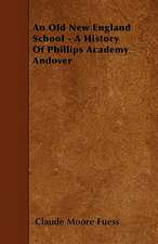 An Old New England School - A History Of Phillips Academy Andover