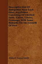 Descriptive List Of Antiquities Near Loch Etive, Argyllshire - Consisting Of Vitrified Forts, Cairns, Circles, Crannogs, With Some Remarks On The Growth Of Peat