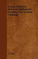 A New, Practical And Easy Method Of Learning The German Language