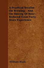 A Practical Treatise On Brewing - And On Storing Of Beer - Reduced From Forty Years Experience