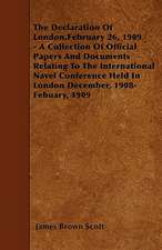 The Declaration Of London,February 26, 1909 - A Collection Of Official Papers And Documents Relating To The International Navel Conference Held In London December, 1908- Febuary, 1909