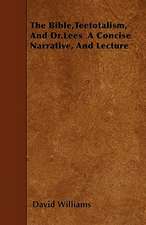 The Bible,Teetotalism, And Dr.Lees A Concise Narrative, And Lecture