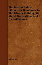 The Boston Public Library - A Handbook to the Library Building, Its Mural Decorations and Its Collections