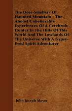 The Deer-Smellers Of Haunted Mountain - The Almost Unbelievable Experiences Of A Cerebroic Hunter In The Hills Of This World And The Lowlands Of The Universe With A Gypsy-Eyed Spirit Adventurer